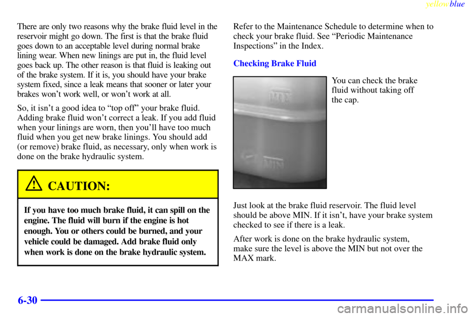 CHEVROLET BLAZER 1999 2.G Owners Manual yellowblue     
6-30
There are only two reasons why the brake fluid level in the
reservoir might go down. The first is that the brake fluid
goes down to an acceptable level during normal brake
lining 