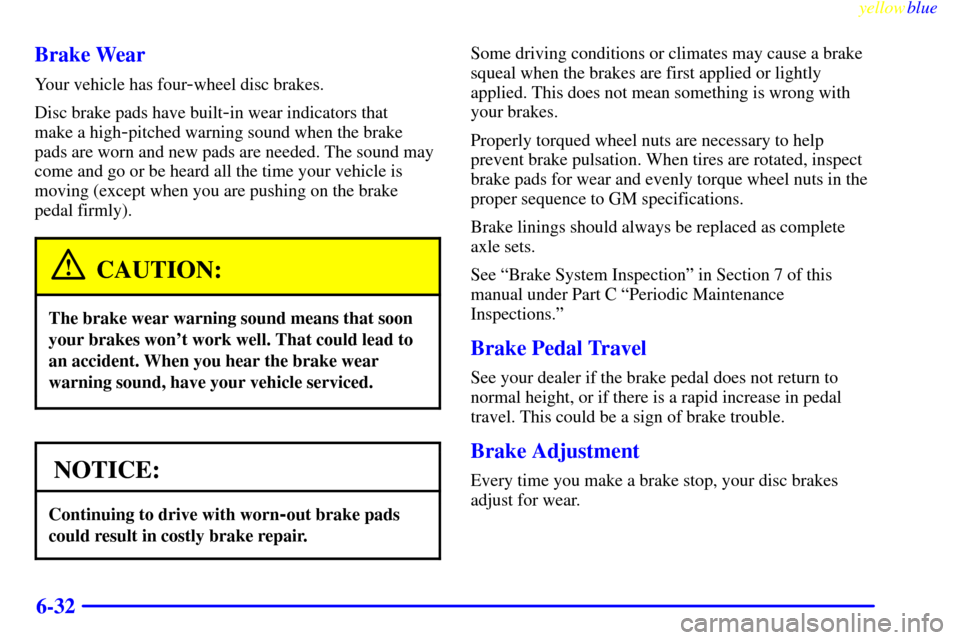 CHEVROLET BLAZER 1999 2.G Owners Manual yellowblue     
6-32 Brake Wear
Your vehicle has four-wheel disc brakes.
Disc brake pads have built
-in wear indicators that 
make a high
-pitched warning sound when the brake
pads are worn and new pa