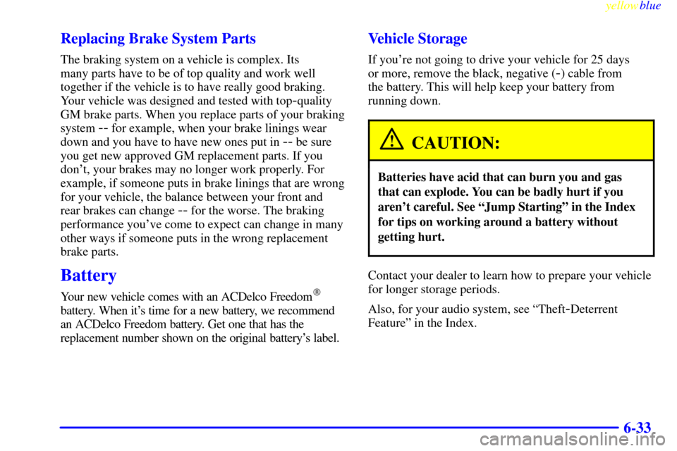 CHEVROLET BLAZER 1999 2.G Owners Manual yellowblue     
6-33 Replacing Brake System Parts
The braking system on a vehicle is complex. Its 
many parts have to be of top quality and work well
together if the vehicle is to have really good bra