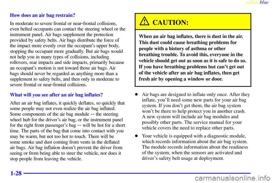 CHEVROLET BLAZER 1999 2.G Owners Manual yellowblue
1-28
How does an air bag restrain?
In moderate to severe frontal or near
-frontal collisions,
even belted occupants can contact the steering wheel or the
instrument panel. Air bags sup CHEVROLET BLAZER 1999 2.G Owners Manual yellowblue
1-28
How does an air bag restrain?
In moderate to severe frontal or near
-frontal collisions,
even belted occupants can contact the steering wheel or the
instrument panel. Air bags sup