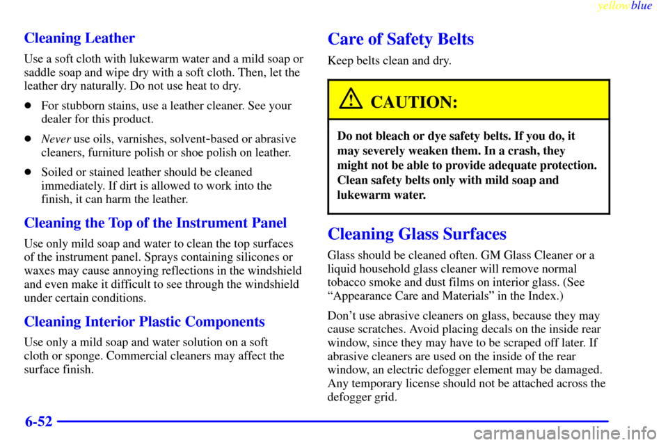 CHEVROLET BLAZER 1999 2.G Owners Manual yellowblue     
6-52 Cleaning Leather
Use a soft cloth with lukewarm water and a mild soap or
saddle soap and wipe dry with a soft cloth. Then, let the
leather dry naturally. Do not use heat to dry.
