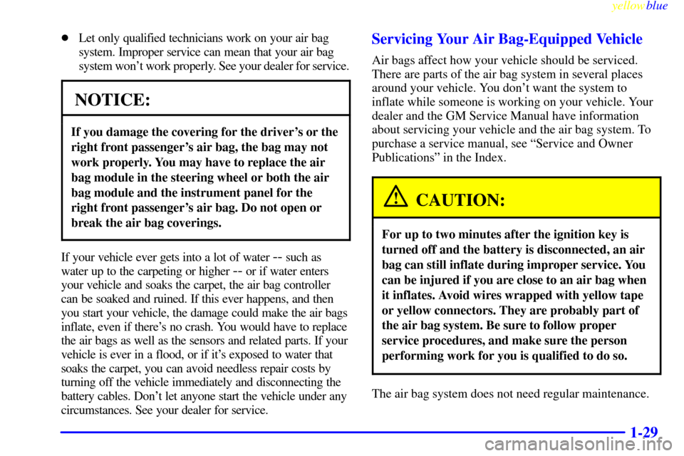 CHEVROLET BLAZER 1999 2.G Owners Manual yellowblue     
1-29
Let only qualified technicians work on your air bag 
system. Improper service can mean that your air bag 
system wont work properly. See your dealer for service.
NOTICE:
If you 