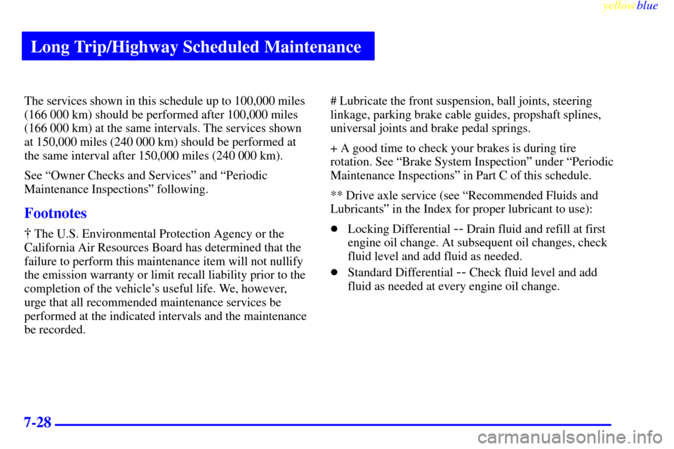CHEVROLET BLAZER 1999 2.G Owners Manual Long Trip/Highway Scheduled Maintenance
yellowblue     
7-28
The services shown in this schedule up to 100,000 miles
(166 000 km) should be performed after 100,000 miles
(166 000 km) at the same inter