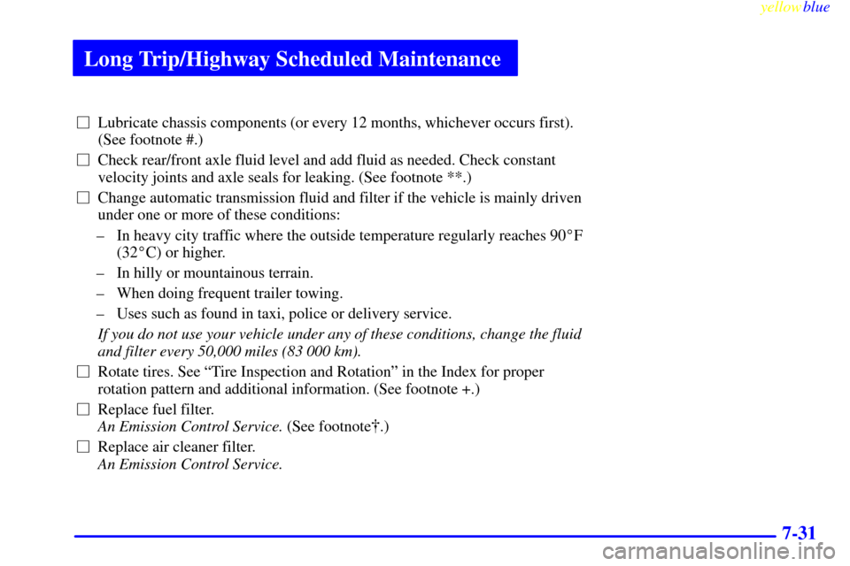 CHEVROLET BLAZER 1999 2.G Owners Manual Long Trip/Highway Scheduled Maintenance
yellowblue     
7-31
Lubricate chassis components (or every 12 months, whichever occurs first).
(See footnote #.)
Check rear/front axle fluid level and add fl