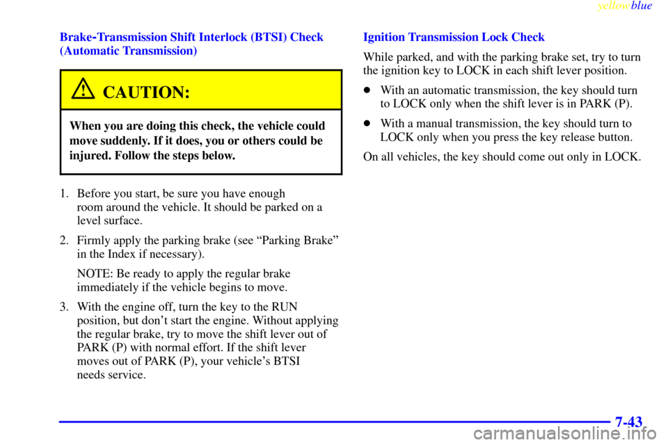 CHEVROLET BLAZER 1999 2.G Owners Manual yellowblue     
7-43
Brake-Transmission Shift Interlock (BTSI) Check
(Automatic Transmission)
CAUTION:
When you are doing this check, the vehicle could
move suddenly. If it does, you or others could b
