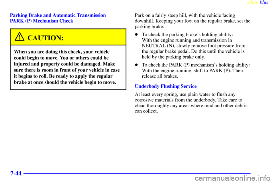 CHEVROLET BLAZER 1999 2.G Owners Manual yellowblue     
7-44
Parking Brake and Automatic Transmission
PARK (P) Mechanism Check
CAUTION:
When you are doing this check, your vehicle
could begin to move. You or others could be
injured and prop