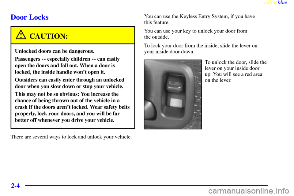CHEVROLET BLAZER 1999 2.G Repair Manual yellowblue
2-4
Door Locks
CAUTION:
Unlocked doors can be dangerous.
Passengers -- especially children -- can easily
open the doors and fall out. When a door is
locked, the inside handle wont ope CHEVROLET BLAZER 1999 2.G Repair Manual yellowblue
2-4
Door Locks
CAUTION:
Unlocked doors can be dangerous.
Passengers -- especially children -- can easily
open the doors and fall out. When a door is
locked, the inside handle wont ope
