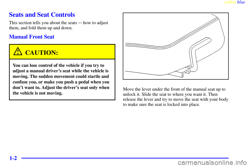 CHEVROLET BLAZER 1999 2.G Owners Manual yellowblue
1-2
Seats and Seat Controls
This section tells you about the seats -- how to adjust
them, and fold them up and down.
Manual Front Seat
CAUTION:
You can lose control of the vehicle if y CHEVROLET BLAZER 1999 2.G Owners Manual yellowblue
1-2
Seats and Seat Controls
This section tells you about the seats -- how to adjust
them, and fold them up and down.
Manual Front Seat
CAUTION:
You can lose control of the vehicle if y
