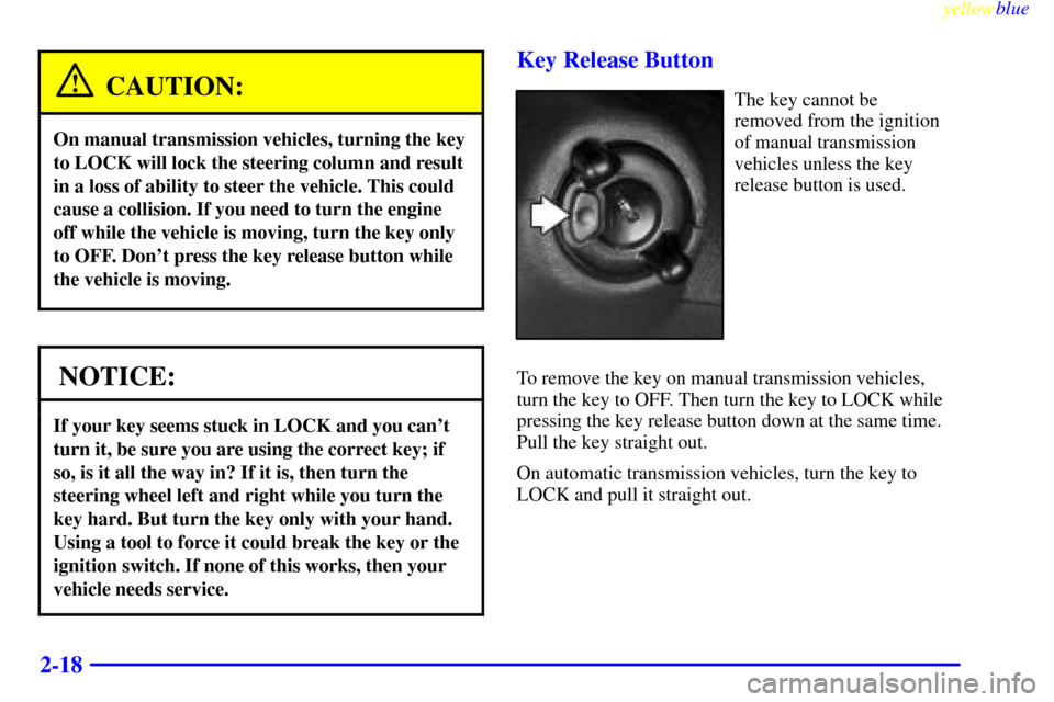 CHEVROLET BLAZER 1999 2.G Manual Online yellowblue
2-18
CAUTION:
On manual transmission vehicles, turning the key
to LOCK will lock the steering column and result
in a loss of ability to steer the vehicle. This could
cause a collision. CHEVROLET BLAZER 1999 2.G Manual Online yellowblue
2-18
CAUTION:
On manual transmission vehicles, turning the key
to LOCK will lock the steering column and result
in a loss of ability to steer the vehicle. This could
cause a collision.