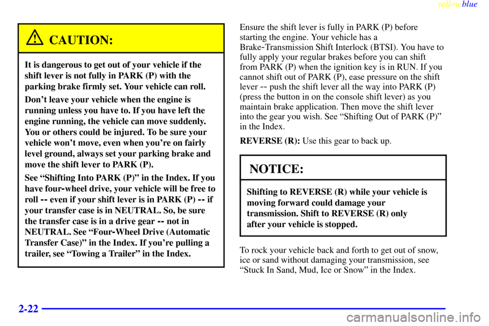 CHEVROLET BLAZER 1999 2.G Manual Online yellowblue
2-22
CAUTION:
It is dangerous to get out of your vehicle if the
shift lever is not fully in PARK (P) with the
parking brake firmly set. Your vehicle can roll.
Dont leave your vehicle CHEVROLET BLAZER 1999 2.G Manual Online yellowblue
2-22
CAUTION:
It is dangerous to get out of your vehicle if the
shift lever is not fully in PARK (P) with the
parking brake firmly set. Your vehicle can roll.
Dont leave your vehicle