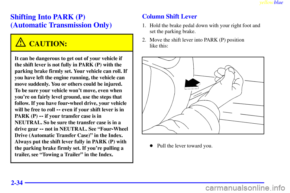 CHEVROLET BLAZER 1999 2.G Owners Manual yellowblue     
2-34
Shifting Into PARK (P) 
(Automatic Transmission Only)
CAUTION:
It can be dangerous to get out of your vehicle if
the shift lever is not fully in PARK (P) with the
parking brake fi