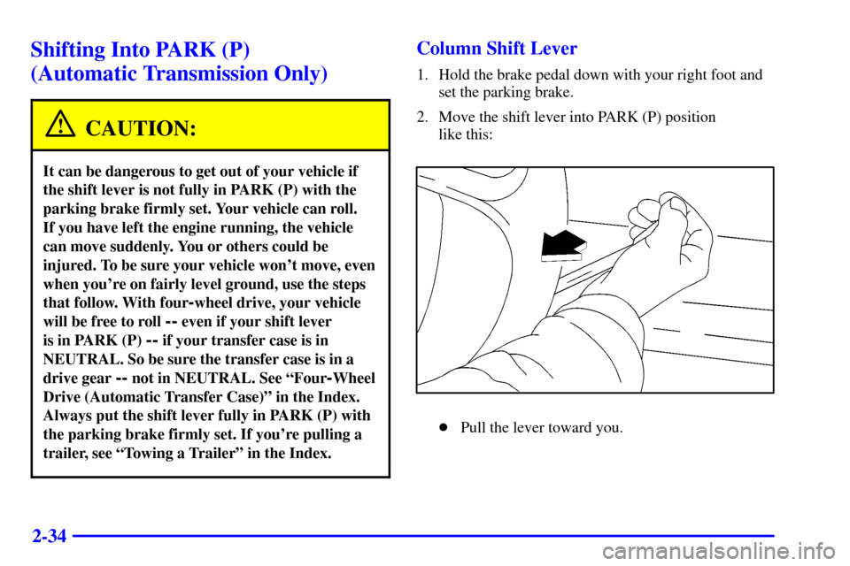 CHEVROLET BLAZER 2000 2.G Owners Manual 2-34
Shifting Into PARK (P) 
(Automatic Transmission Only)
CAUTION:
It can be dangerous to get out of your vehicle if
the shift lever is not fully in PARK (P) with the
parking brake firmly set. Your v