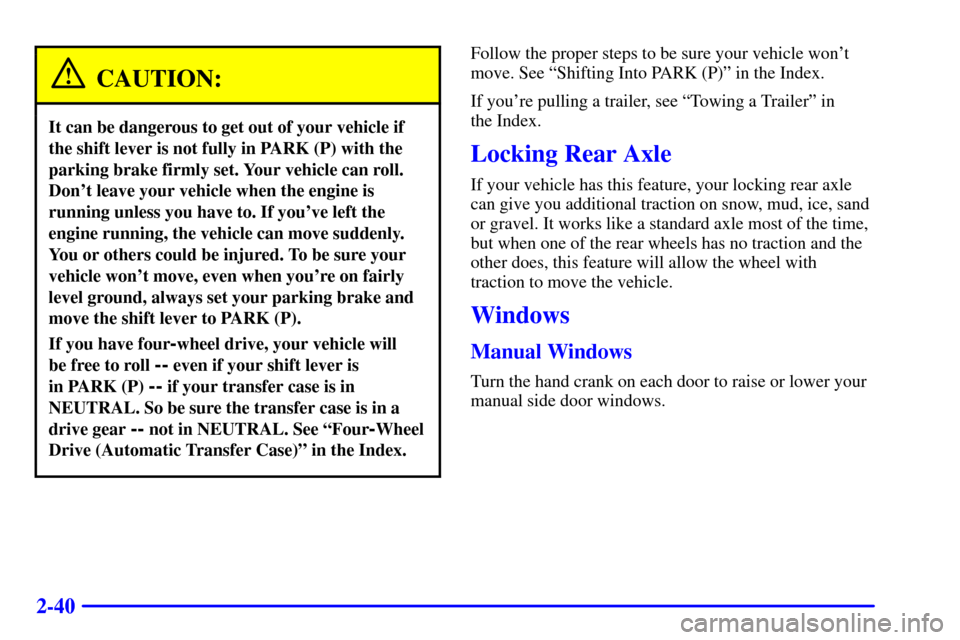 CHEVROLET BLAZER 2000 2.G Owners Manual 2-40
CAUTION:
It can be dangerous to get out of your vehicle if
the shift lever is not fully in PARK (P) with the
parking brake firmly set. Your vehicle can roll.
Dont leave your vehicle when the eng