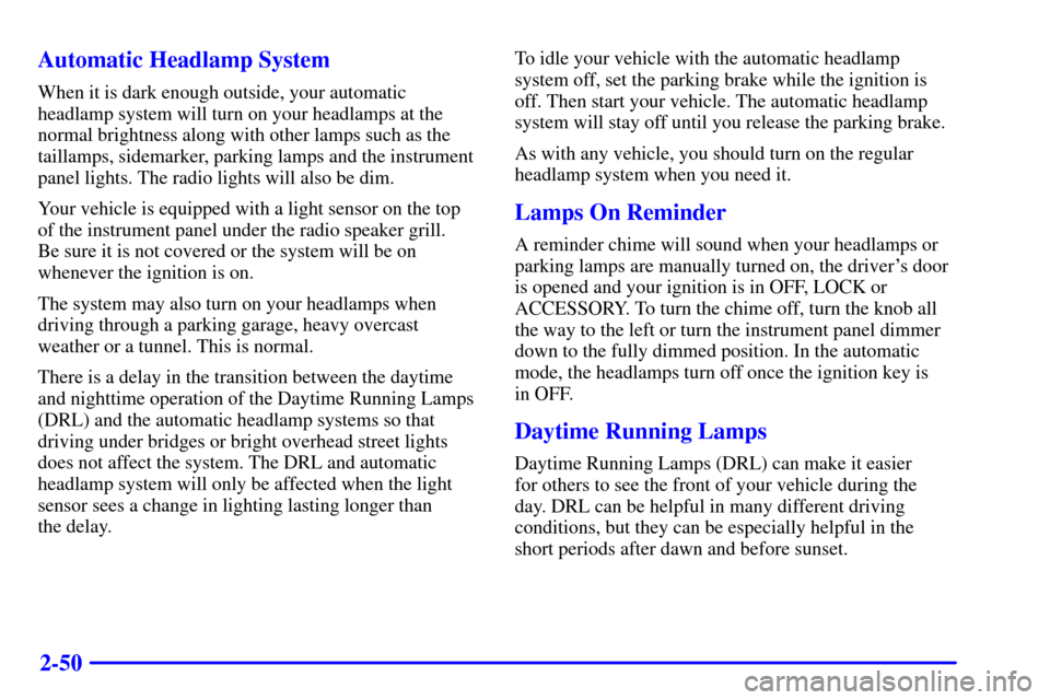 CHEVROLET BLAZER 2000 2.G Owners Manual 2-50 Automatic Headlamp System
When it is dark enough outside, your automatic
headlamp system will turn on your headlamps at the
normal brightness along with other lamps such as the
taillamps, sidemar