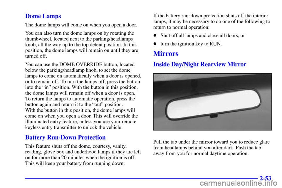 CHEVROLET BLAZER 2000 2.G Owners Manual 2-53 Dome Lamps
The dome lamps will come on when you open a door.
You can also turn the dome lamps on by rotating the
thumbwheel, located next to the parking/headlamps
knob, all the way up to the top 