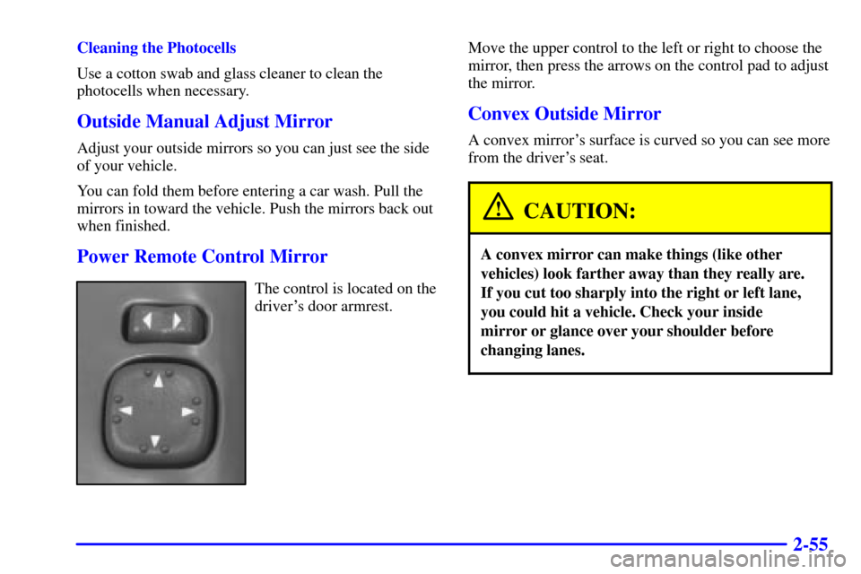CHEVROLET BLAZER 2000 2.G Owners Manual 2-55
Cleaning the Photocells
Use a cotton swab and glass cleaner to clean the
photocells when necessary.
Outside Manual Adjust Mirror
Adjust your outside mirrors so you can just see the side
of your v