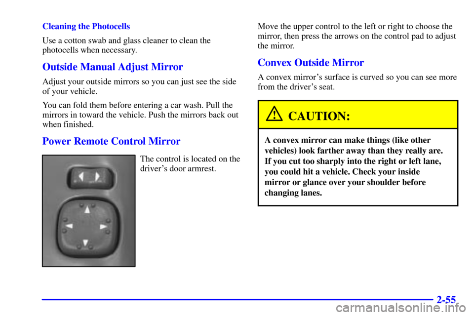 CHEVROLET BLAZER 2000 2.G Owners Manual 2-55
Cleaning the Photocells
Use a cotton swab and glass cleaner to clean the
photocells when necessary.
Outside Manual Adjust Mirror
Adjust your outside mirrors so you can just see the side
of your v CHEVROLET BLAZER 2000 2.G Owners Manual 2-55
Cleaning the Photocells
Use a cotton swab and glass cleaner to clean the
photocells when necessary.
Outside Manual Adjust Mirror
Adjust your outside mirrors so you can just see the side
of your v