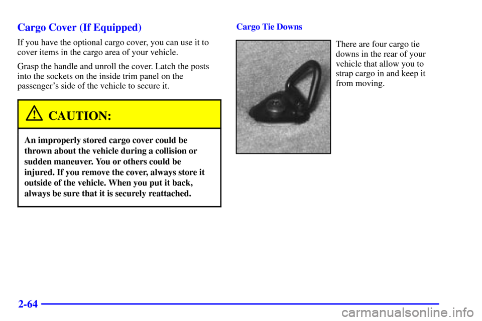 CHEVROLET BLAZER 2000 2.G Owners Manual 2-64 Cargo Cover (If Equipped)
If you have the optional cargo cover, you can use it to
cover items in the cargo area of your vehicle.
Grasp the handle and unroll the cover. Latch the posts
into the so