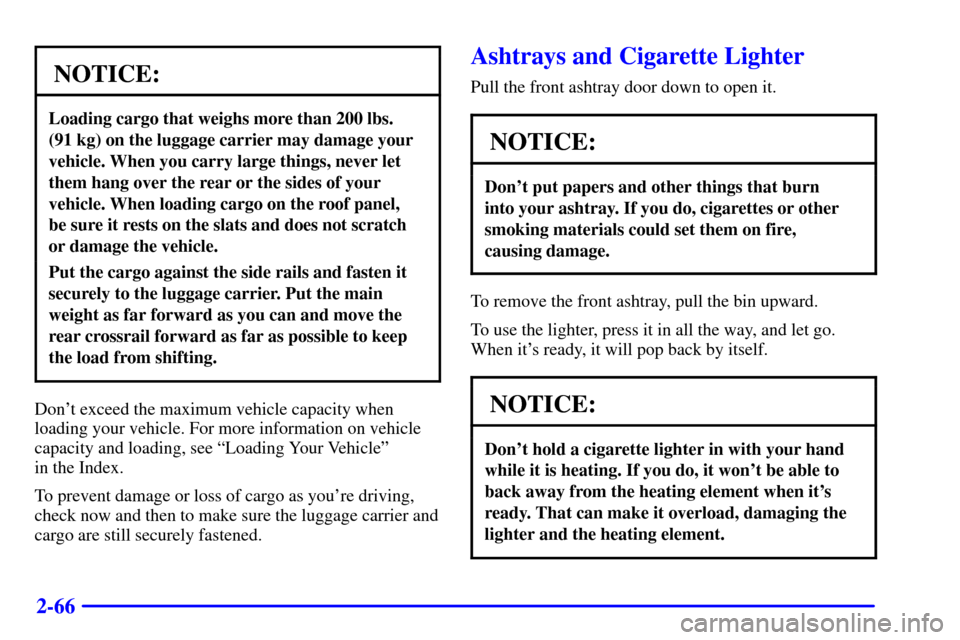CHEVROLET BLAZER 2000 2.G Owners Manual 2-66
NOTICE:
Loading cargo that weighs more than 200 lbs. 
(91 kg) on the luggage carrier may damage your
vehicle. When you carry large things, never let
them hang over the rear or the sides of your
v