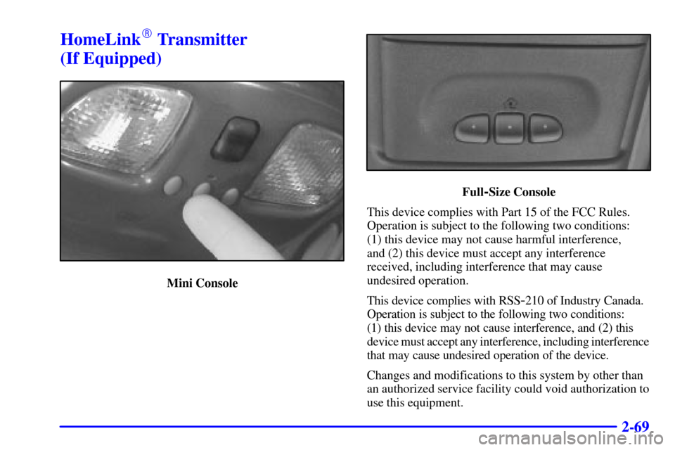 CHEVROLET BLAZER 2000 2.G Owners Manual 2-69
HomeLink Transmitter 
(If Equipped)
Mini Console
Full-Size Console
This device complies with Part 15 of the FCC Rules.
Operation is subject to the following two conditions: 
(1) this device may 