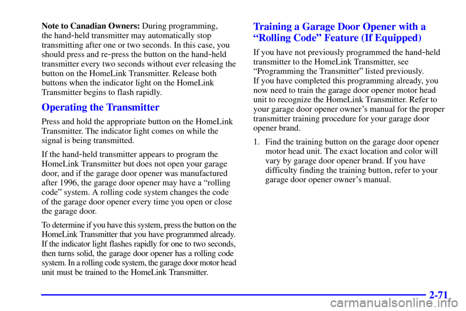 CHEVROLET BLAZER 2000 2.G Owners Manual 2-71
Note to Canadian Owners: During programming, 
the hand
-held transmitter may automatically stop
transmitting after one or two seconds. In this case, you
should press and re
-press the button on t