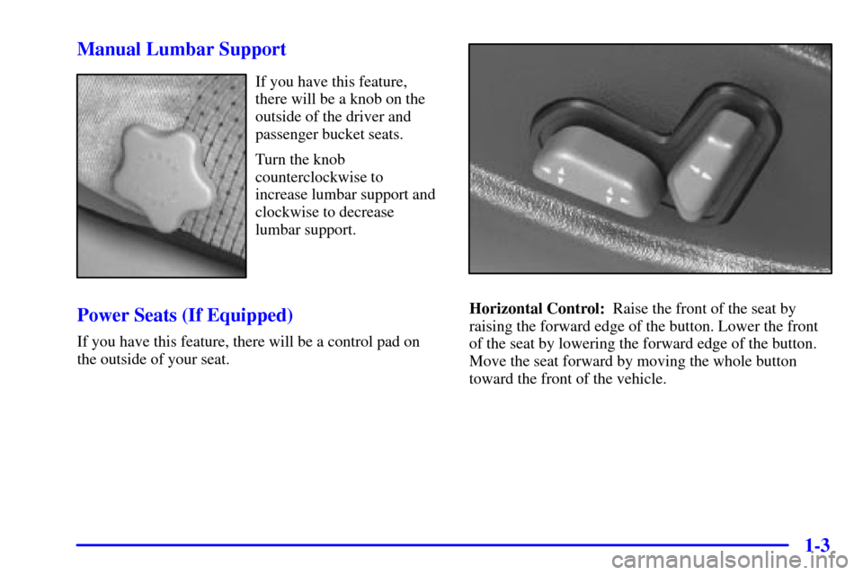 CHEVROLET BLAZER 2000 2.G User Guide 1-3 Manual Lumbar Support
If you have this feature,
there will be a knob on the
outside of the driver and
passenger bucket seats.
Turn the knob
counterclockwise to
increase lumbar support and
clockwis CHEVROLET BLAZER 2000 2.G User Guide 1-3 Manual Lumbar Support
If you have this feature,
there will be a knob on the
outside of the driver and
passenger bucket seats.
Turn the knob
counterclockwise to
increase lumbar support and
clockwis