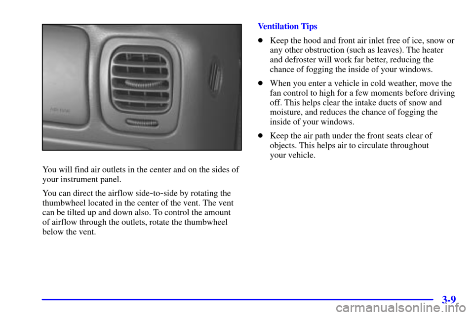 CHEVROLET BLAZER 2000 2.G Owners Manual 3-9
You will find air outlets in the center and on the sides of
your instrument panel.
You can direct the airflow side
-to-side by rotating the
thumbwheel located in the center of the vent. The vent
c CHEVROLET BLAZER 2000 2.G Owners Manual 3-9
You will find air outlets in the center and on the sides of
your instrument panel.
You can direct the airflow side
-to-side by rotating the
thumbwheel located in the center of the vent. The vent
c
