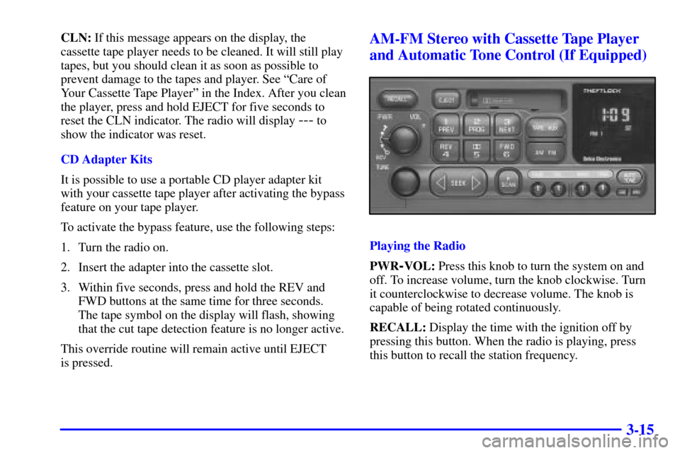 CHEVROLET BLAZER 2000 2.G Owners Manual 3-15
CLN: If this message appears on the display, the
cassette tape player needs to be cleaned. It will still play
tapes, but you should clean it as soon as possible to
prevent damage to the tapes and