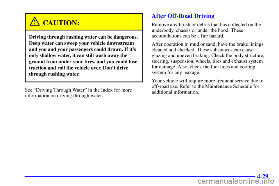 CHEVROLET BLAZER 2000 2.G Owners Manual 4-29
CAUTION:
Driving through rushing water can be dangerous.
Deep water can sweep your vehicle downstream
and you and your passengers could drown. If its
only shallow water, it can still wash away t
