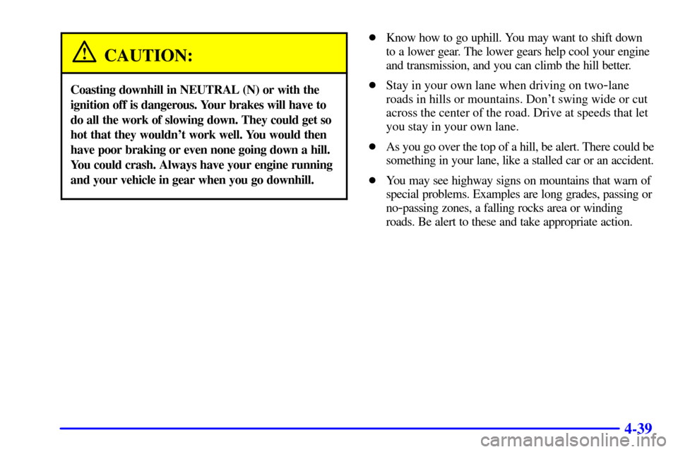 CHEVROLET BLAZER 2000 2.G Owners Manual 4-39
CAUTION:
Coasting downhill in NEUTRAL (N) or with the
ignition off is dangerous. Your brakes will have to
do all the work of slowing down. They could get so
hot that they wouldnt work well. You 