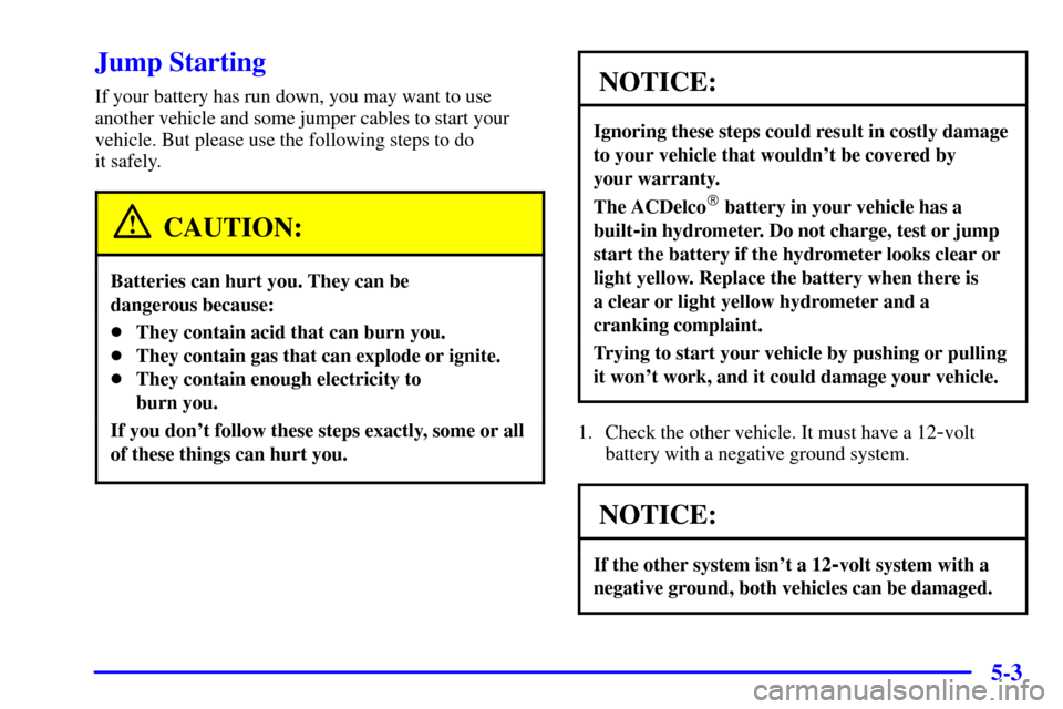 CHEVROLET BLAZER 2000 2.G Owners Manual 5-3
Jump Starting
If your battery has run down, you may want to use
another vehicle and some jumper cables to start your
vehicle. But please use the following steps to do
it safely.
CAUTION:
Batterie CHEVROLET BLAZER 2000 2.G Owners Manual 5-3
Jump Starting
If your battery has run down, you may want to use
another vehicle and some jumper cables to start your
vehicle. But please use the following steps to do
it safely.
CAUTION:
Batterie