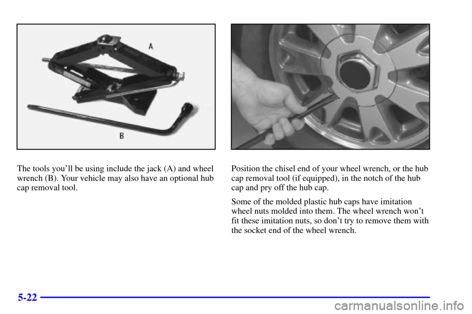 CHEVROLET BLAZER 2000 2.G Owners Manual 5-22
The tools youll be using include the jack (A) and wheel
wrench (B). Your vehicle may also have an optional hub
cap removal tool.Position the chisel end of your wheel wrench, or the hub
cap remov