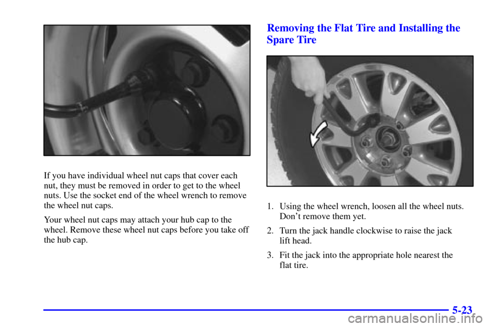 CHEVROLET BLAZER 2000 2.G Owners Manual 5-23
If you have individual wheel nut caps that cover each
nut, they must be removed in order to get to the wheel
nuts. Use the socket end of the wheel wrench to remove
the wheel nut caps.
Your wheel 