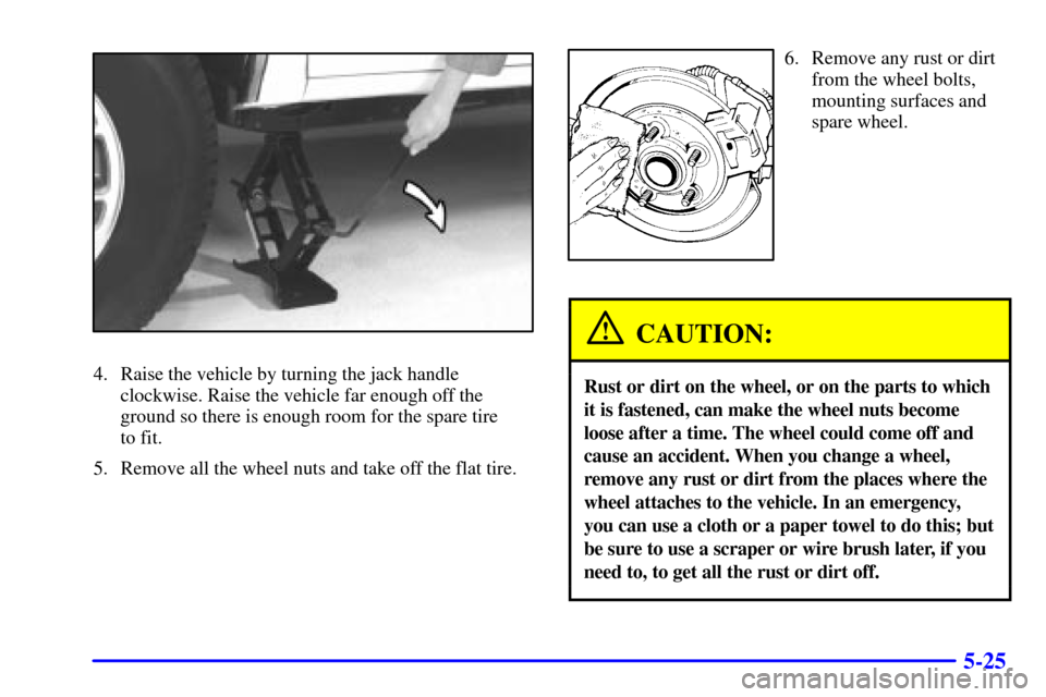CHEVROLET BLAZER 2000 2.G Owners Manual 5-25
4. Raise the vehicle by turning the jack handle
clockwise. Raise the vehicle far enough off the
ground so there is enough room for the spare tire
to fit.
5. Remove all the wheel nuts and take of CHEVROLET BLAZER 2000 2.G Owners Manual 5-25
4. Raise the vehicle by turning the jack handle
clockwise. Raise the vehicle far enough off the
ground so there is enough room for the spare tire
to fit.
5. Remove all the wheel nuts and take of