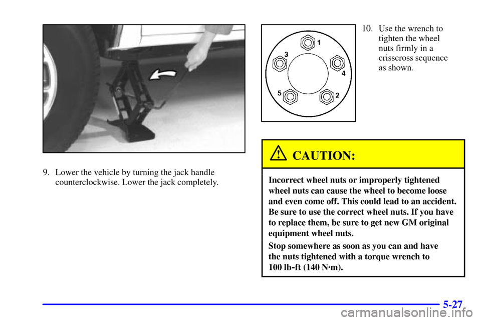 CHEVROLET BLAZER 2000 2.G Owners Manual 5-27
9. Lower the vehicle by turning the jack handle
counterclockwise. Lower the jack completely.
10. Use the wrench to
tighten the wheel
nuts firmly in a
crisscross sequence
as shown.
CAUTION:
Incorr