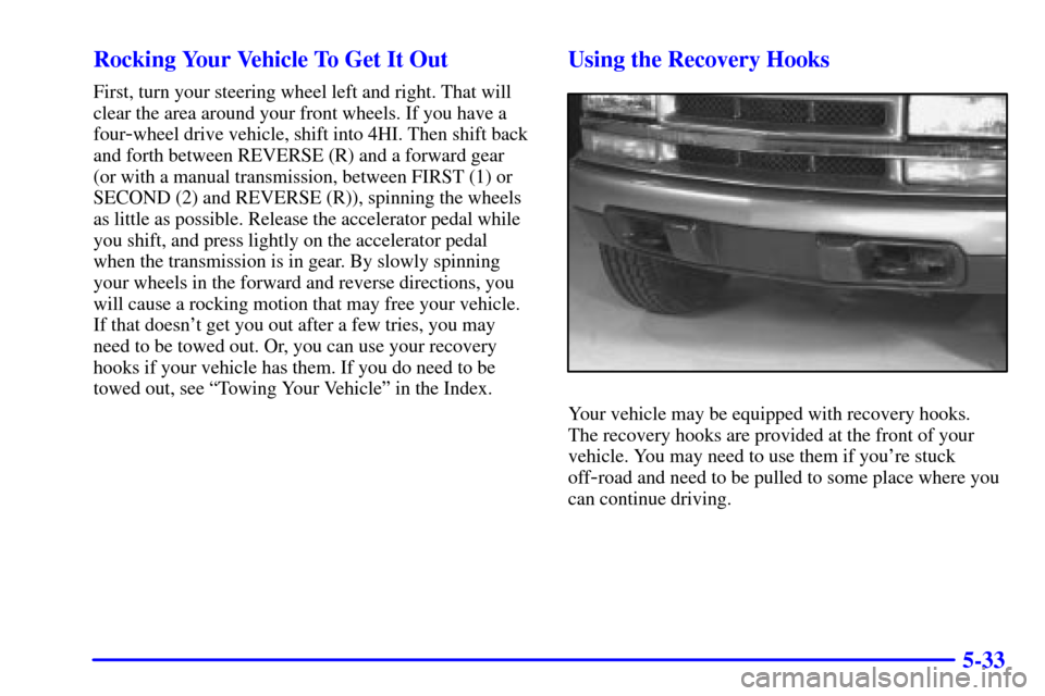 CHEVROLET BLAZER 2000 2.G Owners Manual 5-33 Rocking Your Vehicle To Get It Out
First, turn your steering wheel left and right. That will
clear the area around your front wheels. If you have a
four
-wheel drive vehicle, shift into 4HI. Then