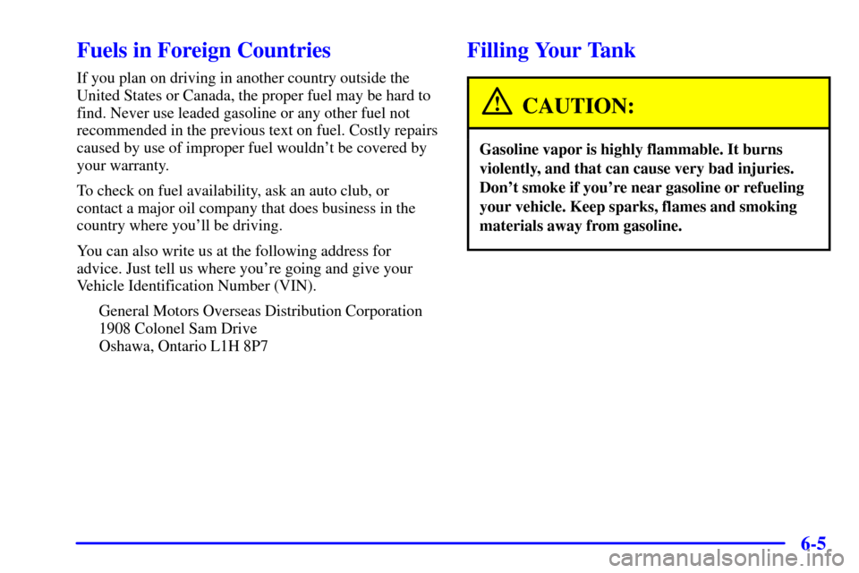 CHEVROLET BLAZER 2000 2.G Owners Manual 6-5
Fuels in Foreign Countries
If you plan on driving in another country outside the
United States or Canada, the proper fuel may be hard to
find. Never use leaded gasoline or any other fuel not
recom