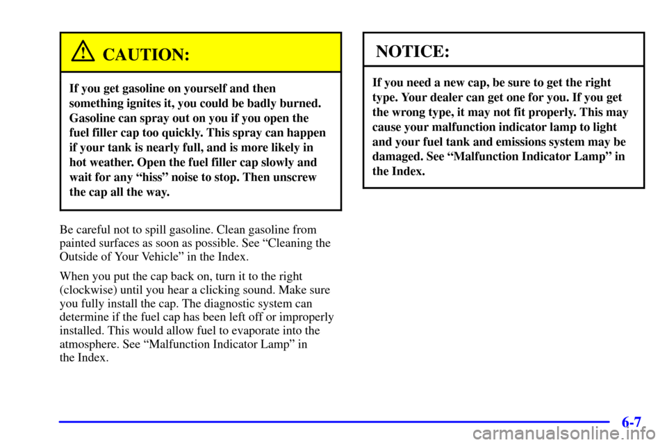 CHEVROLET BLAZER 2000 2.G Owners Manual 6-7
CAUTION:
If you get gasoline on yourself and then
something ignites it, you could be badly burned.
Gasoline can spray out on you if you open the
fuel filler cap too quickly. This spray can happen
