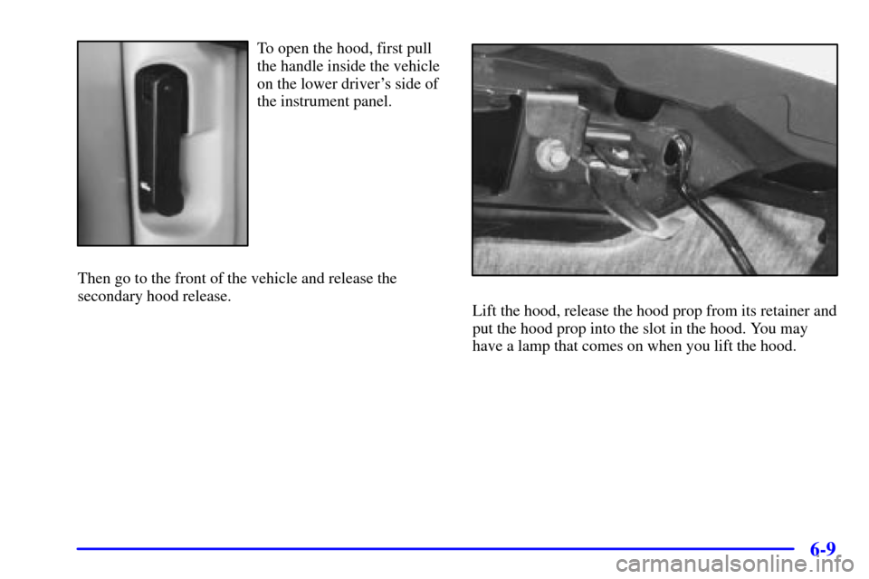 CHEVROLET BLAZER 2000 2.G Owners Manual 6-9
To open the hood, first pull
the handle inside the vehicle
on the lower drivers side of
the instrument panel.
Then go to the front of the vehicle and release the
secondary hood release.
Lift the 