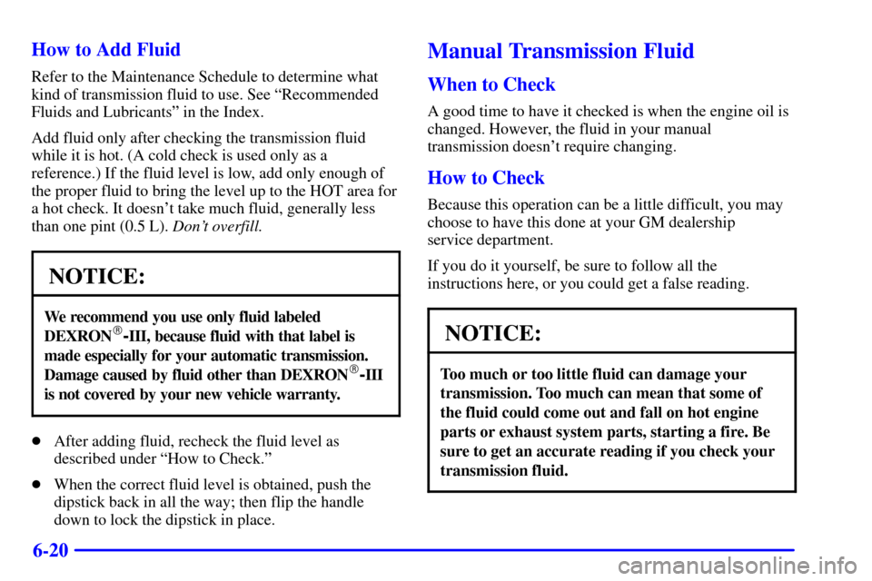 CHEVROLET BLAZER 2000 2.G Owners Manual 6-20 How to Add Fluid
Refer to the Maintenance Schedule to determine what
kind of transmission fluid to use. See ªRecommended
Fluids and Lubricantsº in the Index.
Add fluid only after checking the t