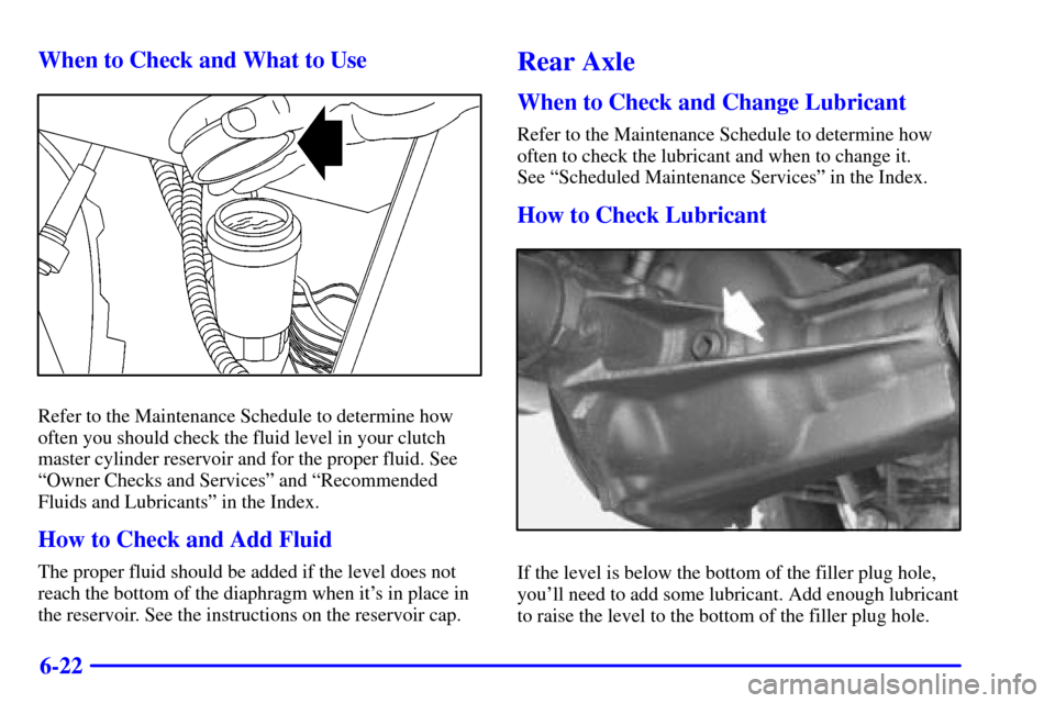 CHEVROLET BLAZER 2000 2.G Owners Manual 6-22 When to Check and What to Use
Refer to the Maintenance Schedule to determine how
often you should check the fluid level in your clutch
master cylinder reservoir and for the proper fluid. See
ªOw