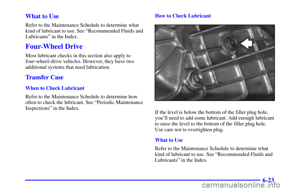 CHEVROLET BLAZER 2000 2.G Owners Manual 6-23 What to Use
Refer to the Maintenance Schedule to determine what
kind of lubricant to use. See ªRecommended Fluids and
Lubricantsº in the Index.
Four-Wheel Drive
Most lubricant checks in this se