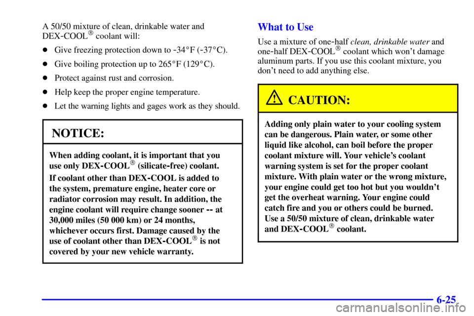 CHEVROLET BLAZER 2000 2.G Owners Manual 6-25
A 50/50 mixture of clean, drinkable water and
DEX
-COOL coolant will:
Give freezing protection down to 
-34F (-37C).
Give boiling protection up to 265F (129C).
Protect against rust and co