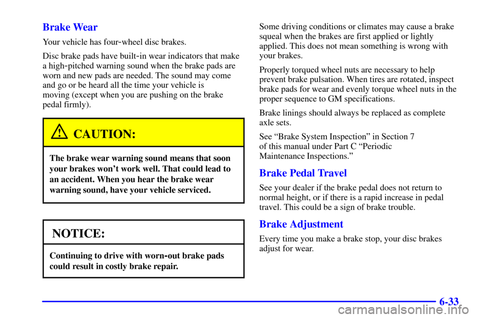CHEVROLET BLAZER 2000 2.G Owners Manual 6-33 Brake Wear
Your vehicle has four-wheel disc brakes.
Disc brake pads have built
-in wear indicators that make
a high
-pitched warning sound when the brake pads are
worn and new pads are needed. Th