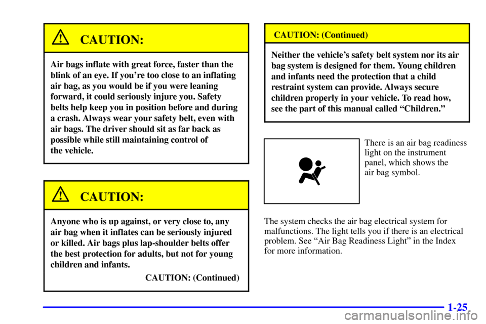 CHEVROLET BLAZER 2000 2.G Owners Guide 1-25
CAUTION:
Air bags inflate with great force, faster than the
blink of an eye. If youre too close to an inflating
air bag, as you would be if you were leaning
forward, it could seriously injure yo CHEVROLET BLAZER 2000 2.G Owners Guide 1-25
CAUTION:
Air bags inflate with great force, faster than the
blink of an eye. If youre too close to an inflating
air bag, as you would be if you were leaning
forward, it could seriously injure yo