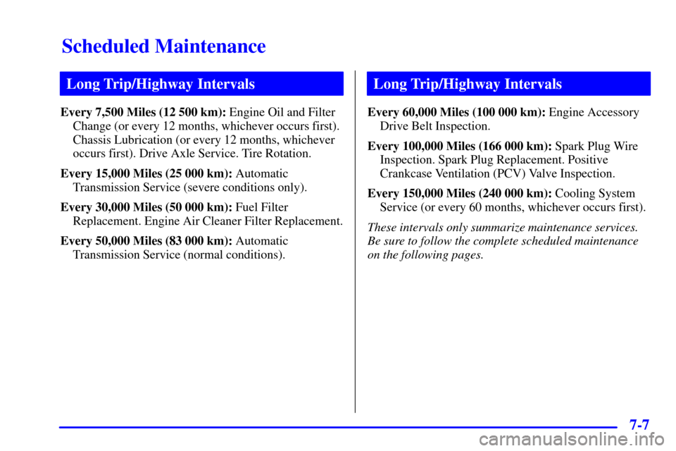 CHEVROLET BLAZER 2000 2.G Owners Manual Scheduled Maintenance
7-7
Long Trip/Highway Intervals
Every 7,500 Miles (12 500 km): Engine Oil and Filter
Change (or every 12 months, whichever occurs first).
Chassis Lubrication (or every 12 months,