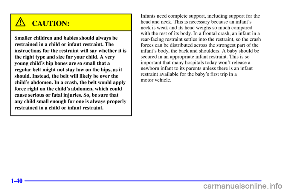 CHEVROLET BLAZER 2000 2.G Workshop Manual 1-40
CAUTION:
Smaller children and babies should always be
restrained in a child or infant restraint. The
instructions for the restraint will say whether it is
the right type and size for your child. CHEVROLET BLAZER 2000 2.G Workshop Manual 1-40
CAUTION:
Smaller children and babies should always be
restrained in a child or infant restraint. The
instructions for the restraint will say whether it is
the right type and size for your child.