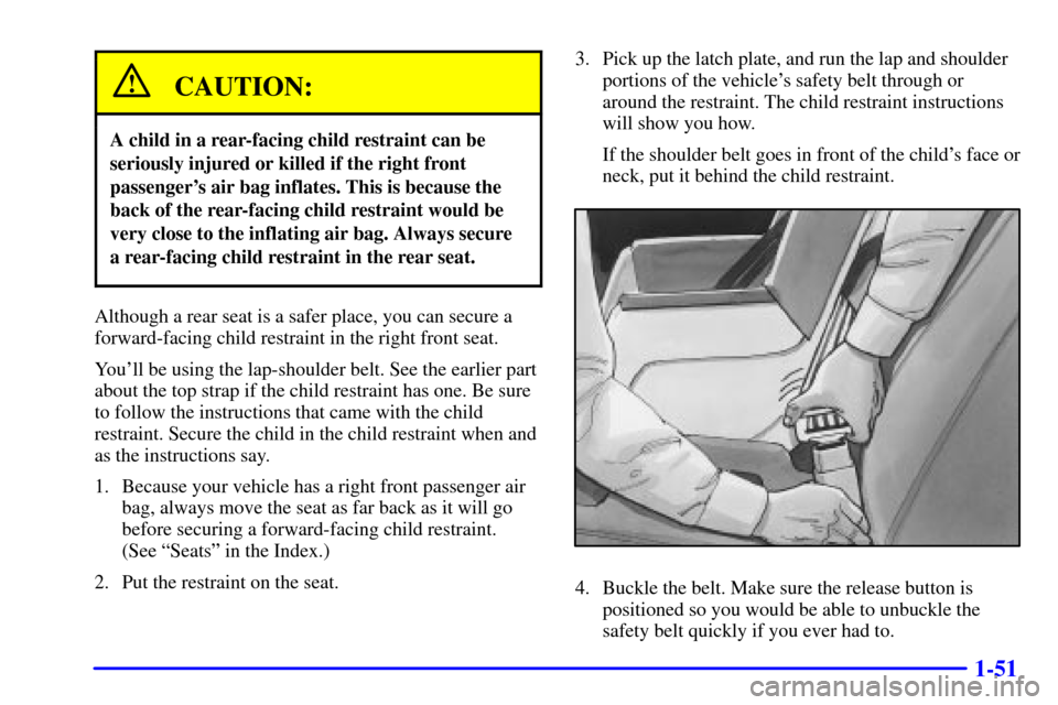CHEVROLET BLAZER 2000 2.G Repair Manual 1-51
CAUTION:
A child in a rear-facing child restraint can be
seriously injured or killed if the right front
passengers air bag inflates. This is because the
back of the rear-facing child restraint w CHEVROLET BLAZER 2000 2.G Repair Manual 1-51
CAUTION:
A child in a rear-facing child restraint can be
seriously injured or killed if the right front
passengers air bag inflates. This is because the
back of the rear-facing child restraint w