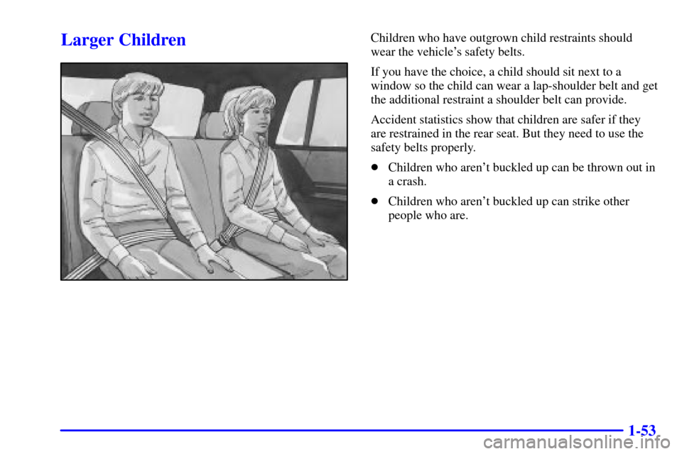 CHEVROLET BLAZER 2000 2.G Repair Manual 1-53
Larger ChildrenChildren who have outgrown child restraints should
wear the vehicles safety belts.
If you have the choice, a child should sit next to a
window so the child can wear a lap-shoulder CHEVROLET BLAZER 2000 2.G Repair Manual 1-53
Larger ChildrenChildren who have outgrown child restraints should
wear the vehicles safety belts.
If you have the choice, a child should sit next to a
window so the child can wear a lap-shoulder