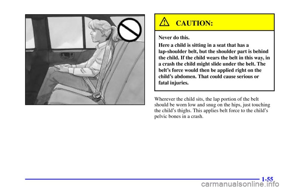 CHEVROLET BLAZER 2000 2.G Repair Manual 1-55
CAUTION:
Never do this.
Here a child is sitting in a seat that has a
lap-shoulder belt, but the shoulder part is behind
the child. If the child wears the belt in this way, in
a crash the child mi CHEVROLET BLAZER 2000 2.G Repair Manual 1-55
CAUTION:
Never do this.
Here a child is sitting in a seat that has a
lap-shoulder belt, but the shoulder part is behind
the child. If the child wears the belt in this way, in
a crash the child mi